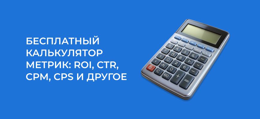 Бесплатный калькулятор метрик: ROI, CTR, CPM, CPS и другое