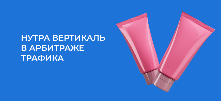 Нутра вертикаль в 2024 году: все, что нужно знать новичку