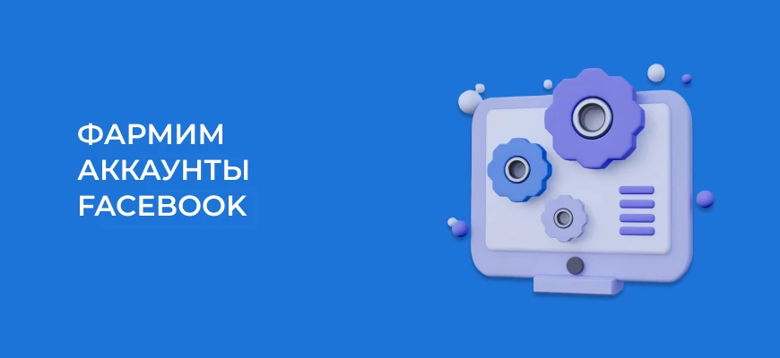 Как фармить аккаунты Facebook в 2025 году: гайд для арбитражников