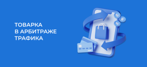 Арбитраж в товарке: как лить трафик на товарные офферы