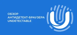 Антидетект браузер Undetectable: обзор функций и настройка